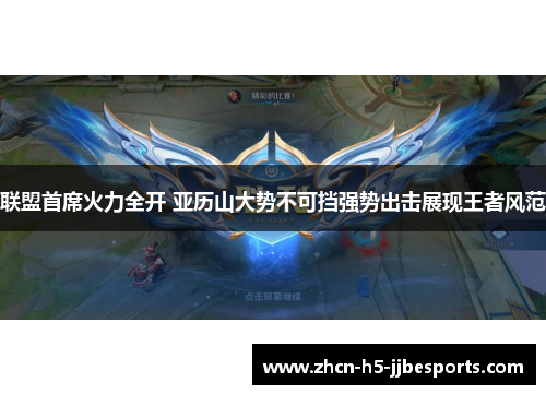 联盟首席火力全开 亚历山大势不可挡强势出击展现王者风范 联盟首席火力全开 亚历山大势不可挡强势出击展现王者风范