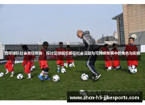 西甲球队社会责任报告：探讨足球俱乐部在社会贡献与可持续发展中的角色与影响