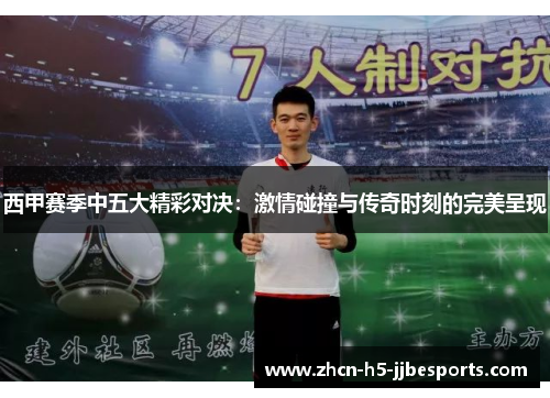 西甲赛季中五大精彩对决：激情碰撞与传奇时刻的完美呈现