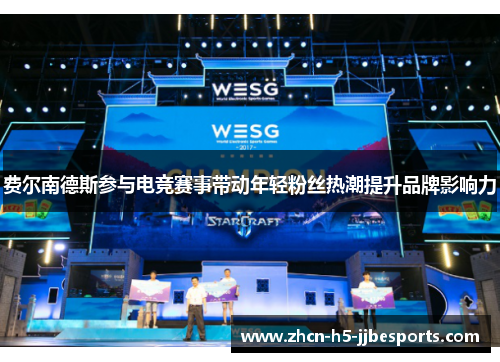 费尔南德斯参与电竞赛事带动年轻粉丝热潮提升品牌影响力