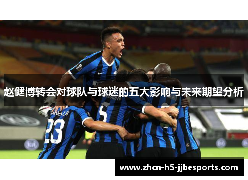 赵健博转会对球队与球迷的五大影响与未来期望分析
