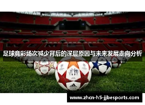 足球竞彩场次减少背后的深层原因与未来发展走向分析