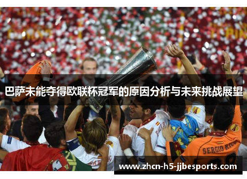 巴萨未能夺得欧联杯冠军的原因分析与未来挑战展望