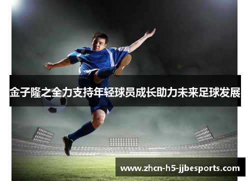 金子隆之全力支持年轻球员成长助力未来足球发展