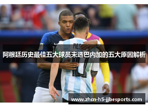 阿根廷历史最佳五大球员未选巴内加的五大原因解析