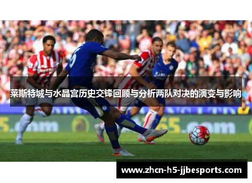 莱斯特城与水晶宫历史交锋回顾与分析两队对决的演变与影响