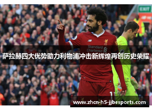 萨拉赫四大优势助力利物浦冲击新辉煌再创历史荣耀
