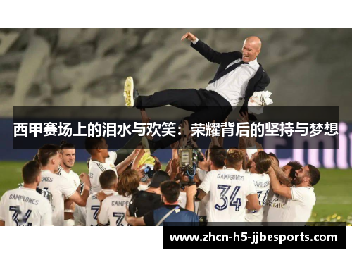 西甲赛场上的泪水与欢笑：荣耀背后的坚持与梦想
