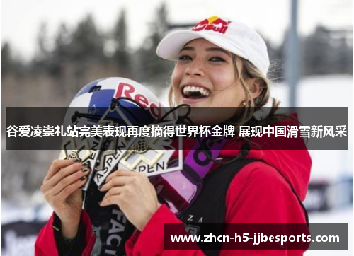 谷爱凌崇礼站完美表现再度摘得世界杯金牌 展现中国滑雪新风采 谷爱凌崇礼站完美表现再度摘得世界杯金牌 展现中国滑雪新风采