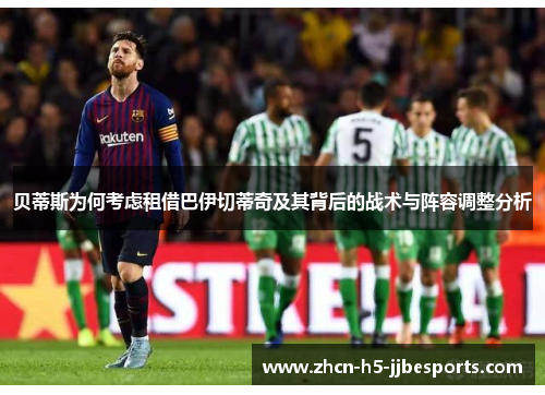 贝蒂斯为何考虑租借巴伊切蒂奇及其背后的战术与阵容调整分析 贝蒂斯为何考虑租借巴伊切蒂奇及其背后的战术与阵容调整分析