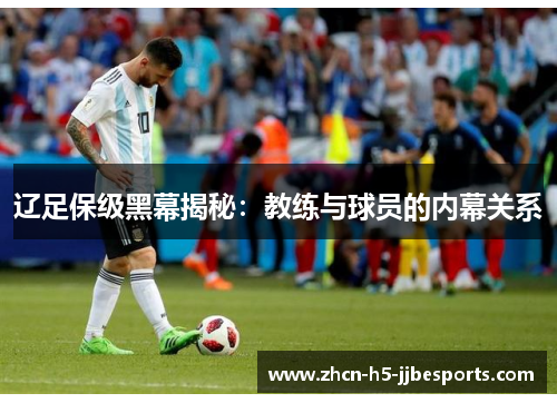 辽足保级黑幕揭秘:教练与球员的内幕关系 辽足保级黑幕揭秘:教练与球员的内幕关系