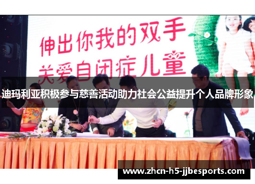 迪玛利亚积极参与慈善活动助力社会公益提升个人品牌形象