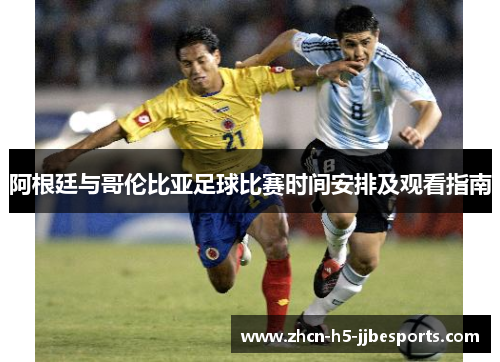 阿根廷与哥伦比亚足球比赛时间安排及观看指南 阿根廷与哥伦比亚足球比赛时间安排及观看指南