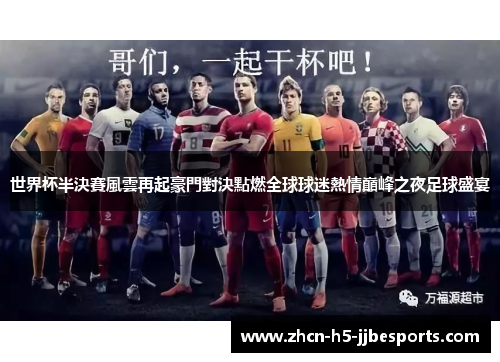 世界杯半決賽風雲再起豪門對決點燃全球球迷熱情巔峰之夜足球盛宴 世界杯半決賽風雲再起豪門對決點燃全球球迷熱情巔峰之夜足球盛宴