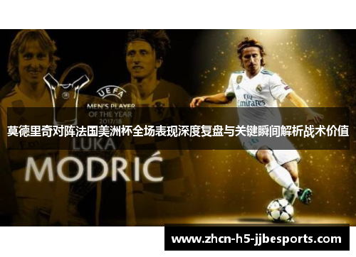 莫德里奇对阵法国美洲杯全场表现深度复盘与关键瞬间解析战术价值