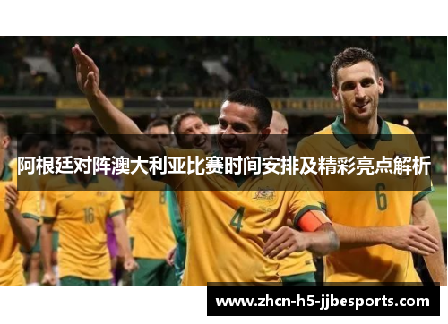 阿根廷对阵澳大利亚比赛时间安排及精彩亮点解析