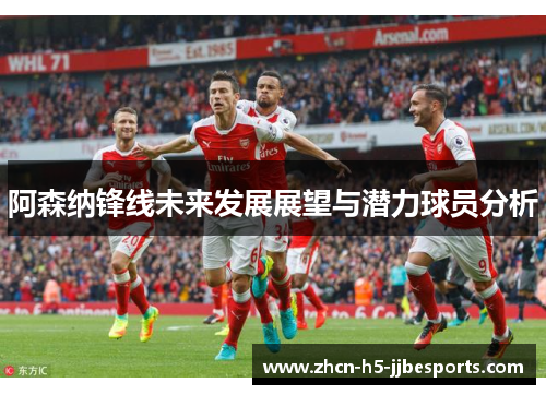 阿森纳锋线未来发展展望与潜力球员分析