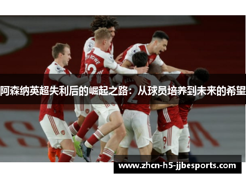 阿森纳英超失利后的崛起之路：从球员培养到未来的希望