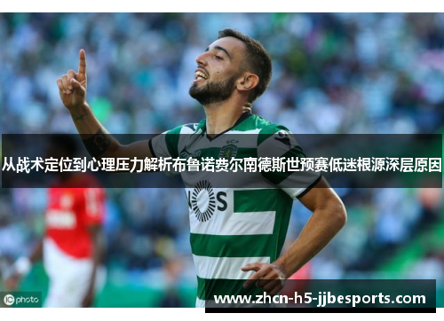从战术定位到心理压力解析布鲁诺费尔南德斯世预赛低迷根源深层原因