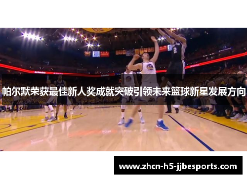 帕尔默荣获最佳新人奖成就突破引领未来篮球新星发展方向 帕尔默荣获最佳新人奖成就突破引领未来篮球新星发展方向