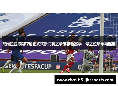 戴维拉亚被阿森纳正式买断门将之争落幕新赛季一号之位悬念再起谁 戴维拉亚被阿森纳正式买断门将之争落幕新赛季一号之位悬念再起谁