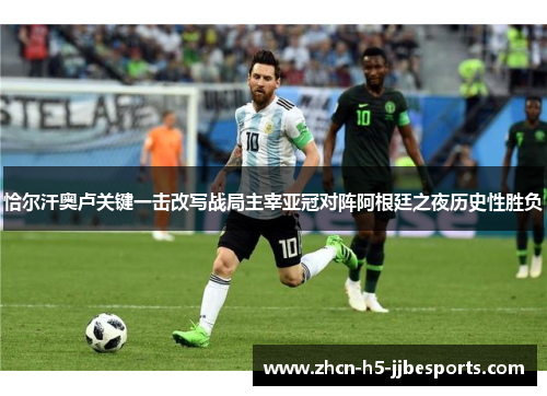恰尔汗奥卢关键一击改写战局主宰亚冠对阵阿根廷之夜历史性胜负 恰尔汗奥卢关键一击改写战局主宰亚冠对阵阿根廷之夜历史性胜负