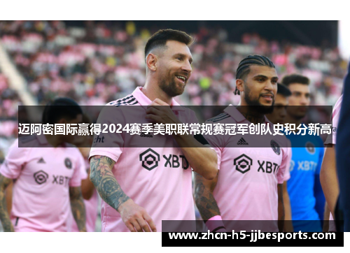 迈阿密国际赢得2024赛季美职联常规赛冠军创队史积分新高