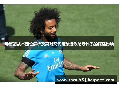 马塞洛战术定位解析及其对现代足球进攻防守体系的深远影响