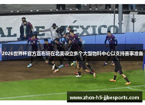 2026世界杯官方宣布将在北美设立多个大型物料中心以支持赛事准备 2026世界杯官方宣布将在北美设立多个大型物料中心以支持赛事准备