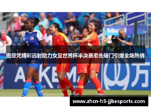 图恩凭精彩远射助力女足世界杯半决赛率先破门引爆全场热情 图恩凭精彩远射助力女足世界杯半决赛率先破门引爆全场热情